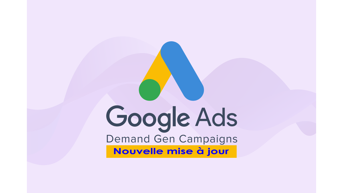 Google Ads réinvente la Demand Gen : Découvrez les nouvelles fonctionnalités à connaître